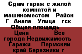 Сдам гараж с жилой комнатой и машиноместом › Район ­ Г. Анапа › Улица ­ гск-12 › Общая площадь ­ 72 › Цена ­ 20 000 - Все города Недвижимость » Гаражи   . Пермский край,Березники г.